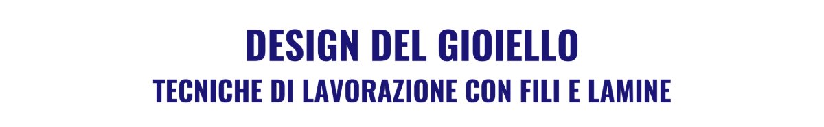 Locandina di Design del Gioiello – Tecniche di lavorazione con fili e lamine
